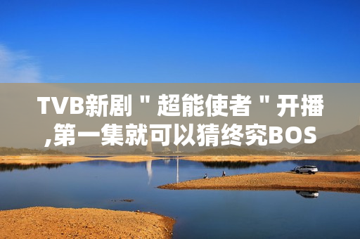 TVB新剧＂超能使者＂开播,第一集就可以猜终究BOSS了?