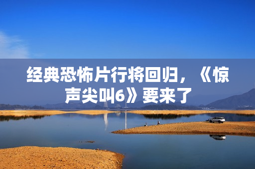 经典恐怖片行将回归，《惊声尖叫6》要来了