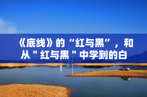 《底线》的“红与黑”，和从＂红与黑＂中学到的白