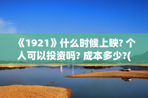 《1921》什么时候上映? 个人可以投资吗? 成本多少?(1921是讲什么的)