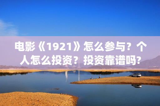 电影《1921》怎么参与？个人怎么投资？投资靠谱吗?(电影 《1921》)
