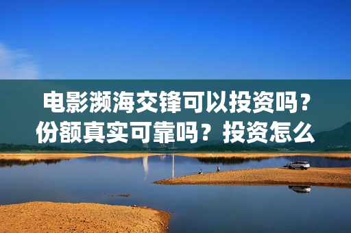 电影濒海交锋可以投资吗？份额真实可靠吗？投资怎么投？(电影濒海交锋什么时候上映)