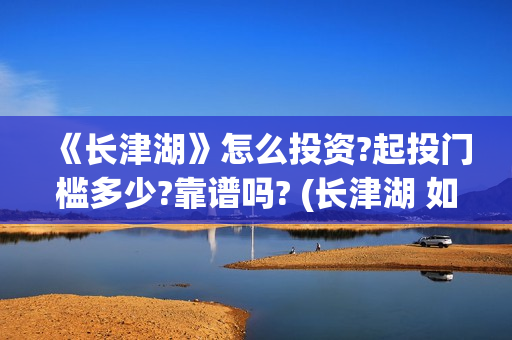 《长津湖》怎么投资?起投门槛多少?靠谱吗? (长津湖 如何)