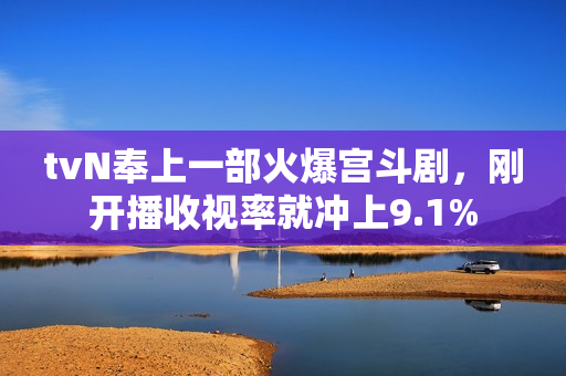 tvN奉上一部火爆宫斗剧，刚开播收视率就冲上9.1%