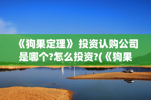 《狗果定理》 投资认购公司是哪个?怎么投资?(《狗果定理》大结局)