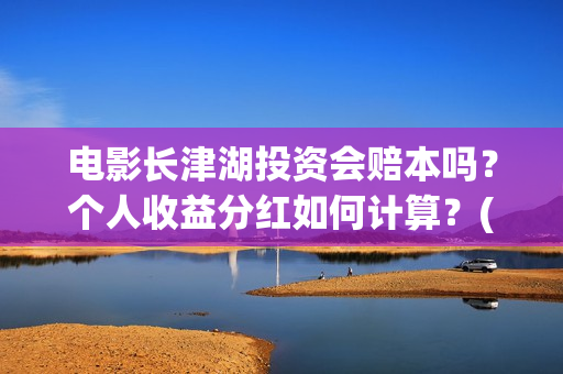 电影长津湖投资会赔本吗？个人收益分红如何计算？(长津湖电影出资方)