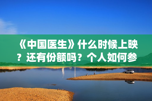 《中国医生》什么时候上映？还有份额吗？个人如何参与投资？(《中国医生》时长)