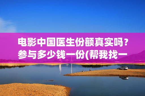 电影中国医生份额真实吗？参与多少钱一份(帮我找一下中国医生电影)