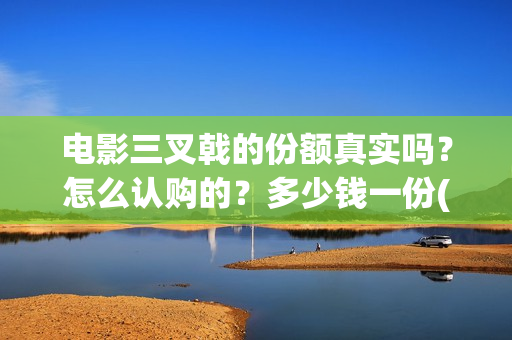 电影三叉戟的份额真实吗？怎么认购的？多少钱一份(电影剧三叉戟)