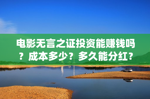 电影无言之证投资能赚钱吗？成本多少？多久能分红？(电影无言之证投资)
