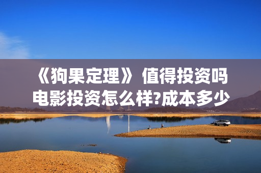 《狗果定理》 值得投资吗 电影投资怎么样?成本多少(狗果定理演员表)