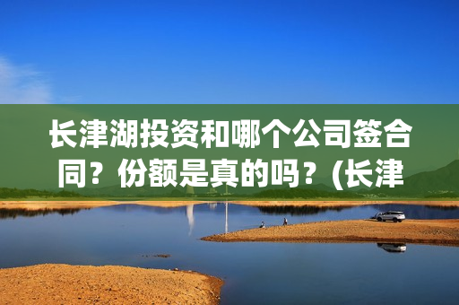 长津湖投资和哪个公司签合同？份额是真的吗？(长津湖 投资)