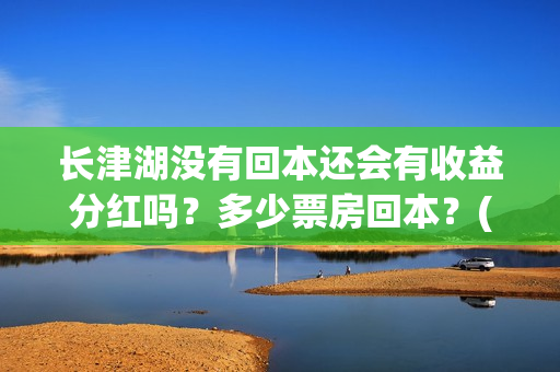 长津湖没有回本还会有收益分红吗？多少票房回本？(长津湖能回本吗)