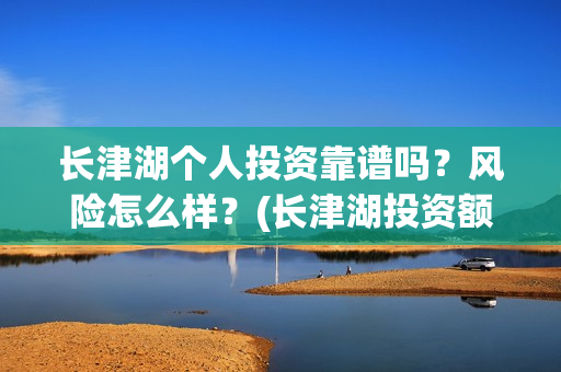 长津湖个人投资靠谱吗？风险怎么样？(长津湖投资额度)