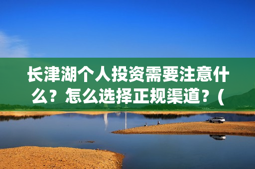 长津湖个人投资需要注意什么？怎么选择正规渠道？(长津湖投资门槛高)