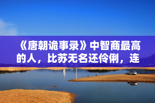 《唐朝诡事录》中智商最高的人，比苏无名还伶俐，连皇帝都能拿捏