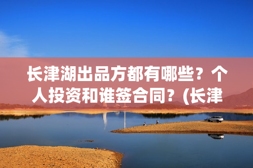 长津湖出品方都有哪些？个人投资和谁签合同？(长津湖片方)