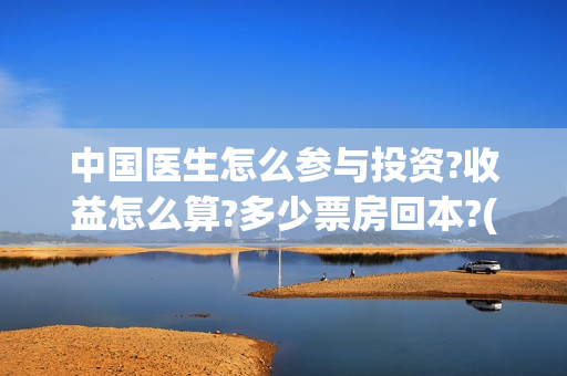 中国医生怎么参与投资?收益怎么算?多少票房回本?(中国医生到底怎么样)