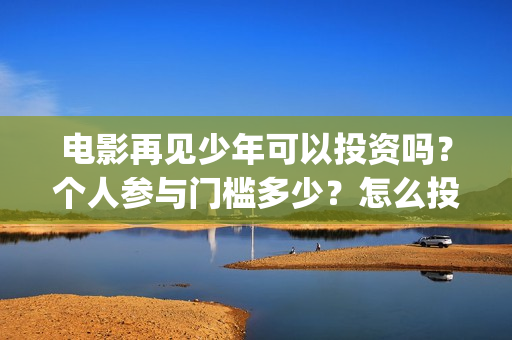 电影再见少年可以投资吗？个人参与门槛多少？怎么投资？(《再见少年》)
