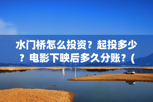 水门桥怎么投资？起投多少？电影下映后多久分账？(水门桥2022)