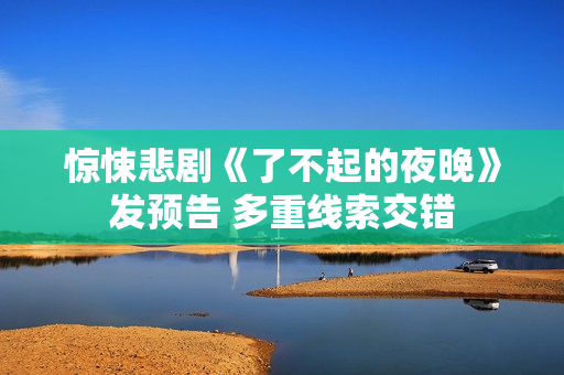 惊悚悲剧《了不起的夜晚》发预告 多重线索交错