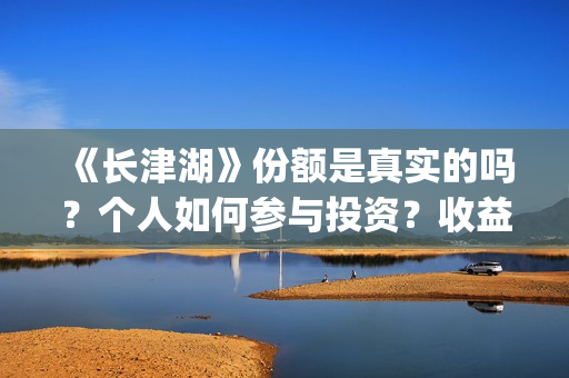 《长津湖》份额是真实的吗？个人如何参与投资？收益有保障吗？(长津湖演啥)