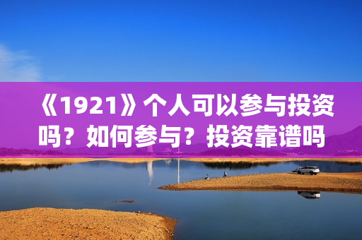 《1921》个人可以参与投资吗？如何参与？投资靠谱吗？(1921的)