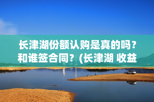 长津湖份额认购是真的吗？和谁签合同？(长津湖 收益)