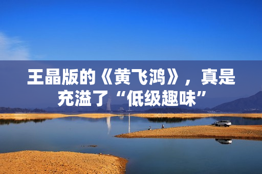 王晶版的《黄飞鸿》，真是充溢了“低级趣味”