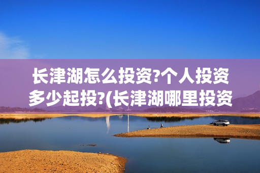 长津湖怎么投资?个人投资多少起投?(长津湖哪里投资)