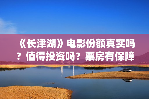 《长津湖》电影份额真实吗？值得投资吗？票房有保障吗？(长津湖电影简介)