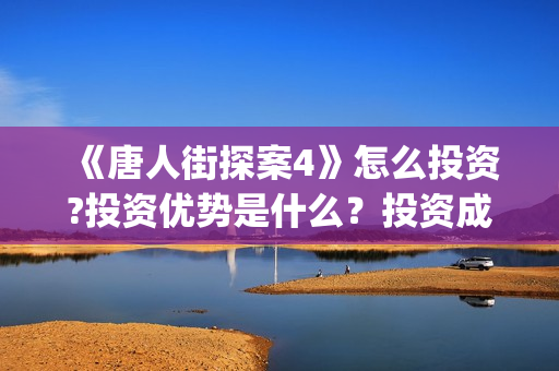 《唐人街探案4》怎么投资?投资优势是什么？投资成本多少？分红周期多久?(唐人街探案4免费观看高清版电影)