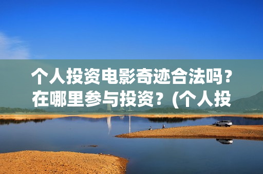 个人投资电影奇迹合法吗？在哪里参与投资？(个人投资电影在)