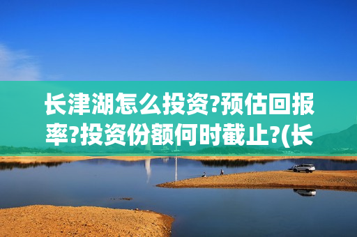 长津湖怎么投资?预估回报率?投资份额何时截止?(长津湖投资13亿多少能回本)