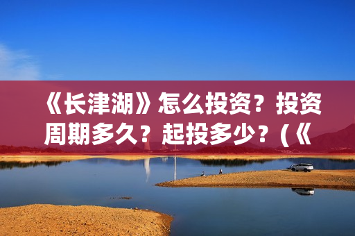 《长津湖》怎么投资？投资周期多久？起投多少？(《长津湖》解说)