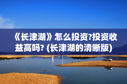 《长津湖》怎么投资?投资收益高吗? (长津湖的清晰版)