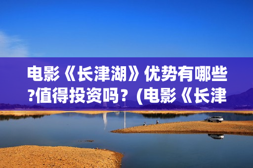 电影《长津湖》优势有哪些?值得投资吗？(电影《长津湖》观后感)