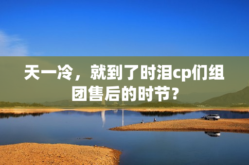 天一冷，就到了时泪cp们组团售后的时节？