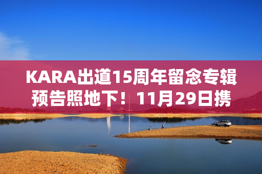 KARA出道15周年留念专辑预告照地下！11月29日携新专辑回归！