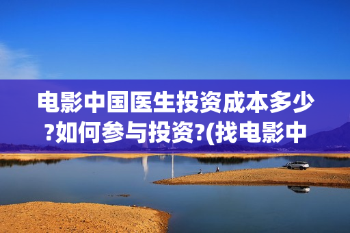 电影中国医生投资成本多少?如何参与投资?(找电影中国医生)