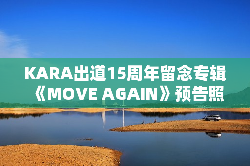 KARA出道15周年留念专辑《MOVE AGAIN》预告照公开！11月29日携新专辑回归！