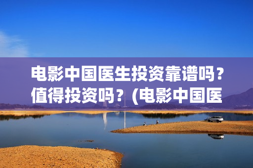 电影中国医生投资靠谱吗？值得投资吗？(电影中国医生收费)