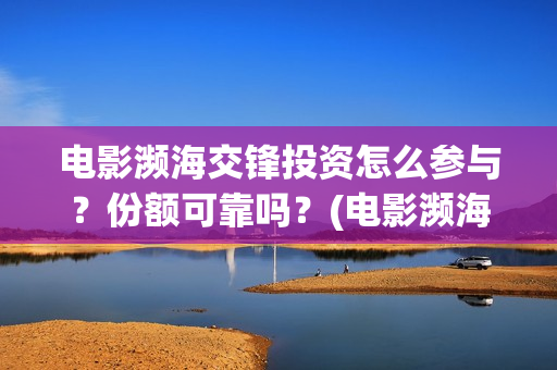 电影濒海交锋投资怎么参与？份额可靠吗？(电影濒海交锋可以投资吗?)
