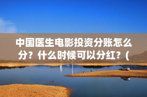中国医生电影投资分账怎么分？什么时候可以分红？(中国医生,电影)