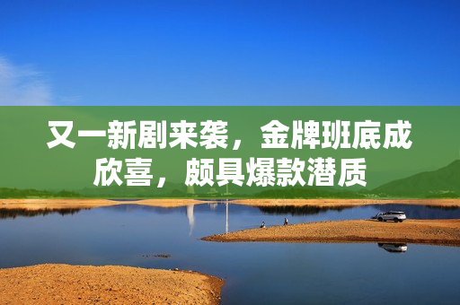 又一新剧来袭，金牌班底成欣喜，颇具爆款潜质