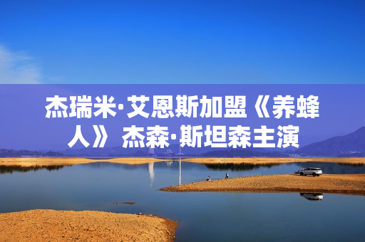 杰瑞米·艾恩斯加盟《养蜂人》 杰森·斯坦森主演