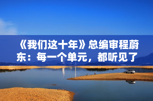 《我们这十年》总编审程蔚东：每一个单元，都听见了灵魂的对话