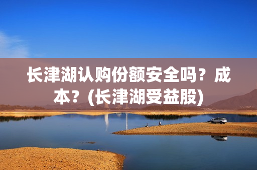 长津湖认购份额安全吗？成本？(长津湖受益股)