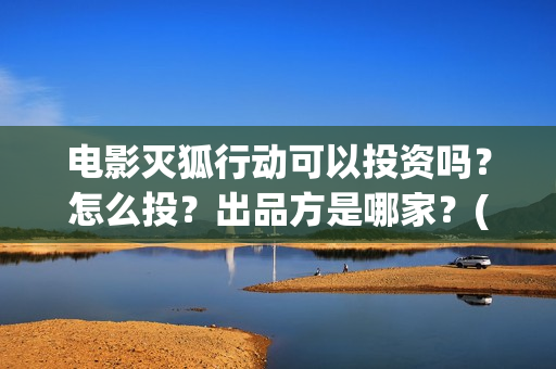 电影灭狐行动可以投资吗？怎么投？出品方是哪家？(灭狐行动电影2020年上映)