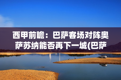 西甲前瞻：巴萨客场对阵奥萨苏纳能否再下一城(巴萨西甲2021)